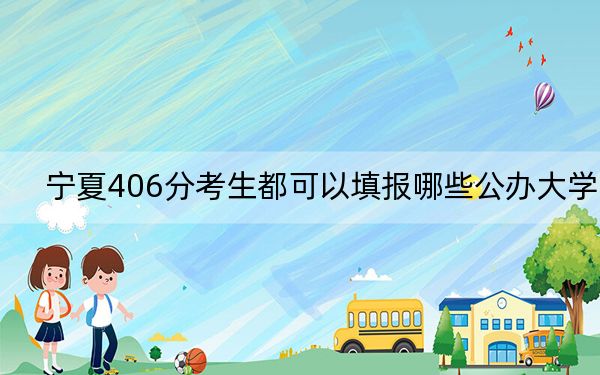 寧夏406分考生都可以填報哪些公辦大學(xué),?(附帶2022-2024年406錄取大學(xué)名單)