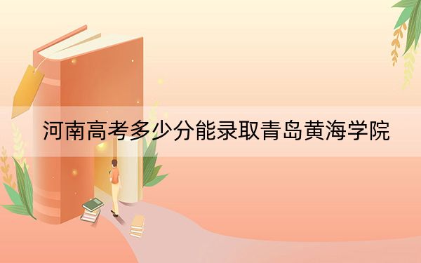 河南高考多少分能錄取青島黃海學院,？附2022-2024年院校最低投檔線
