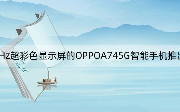 具有90Hz超彩色顯示屏的OPPOA745G智能手機(jī)推出價(jià)格低于盧比20000