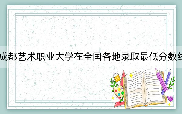 2024年成都藝術(shù)職業(yè)大學(xué)在全國(guó)各地錄取最低分?jǐn)?shù)線和位次匯總