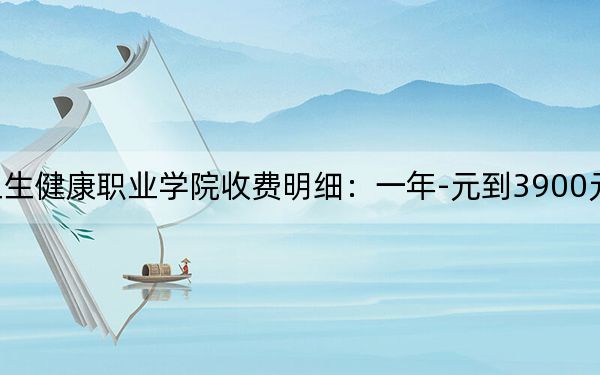 2024年安徽衛(wèi)生健康職業(yè)學(xué)院收費(fèi)明細(xì):一年-元到3900元(供安徽考生參考)