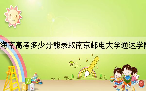 海南高考多少分能錄取南京郵電大學(xué)通達(dá)學(xué)院,?附2022-2024年最低錄取分?jǐn)?shù)線