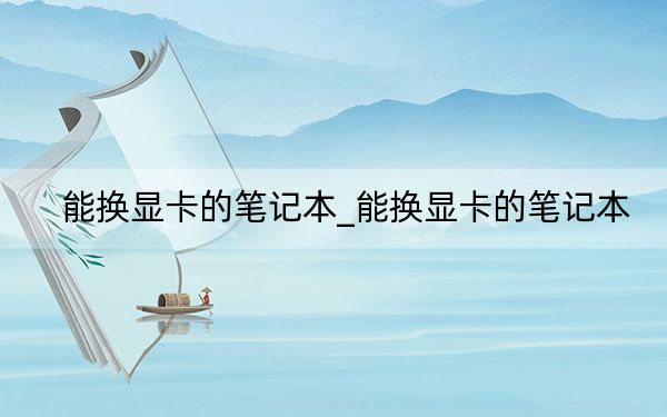 能換顯卡的筆記本_能換顯卡的筆記本
