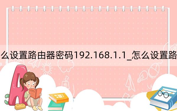 怎么設(shè)置路由器密碼192.168.1.1_怎么設(shè)置路由器密碼