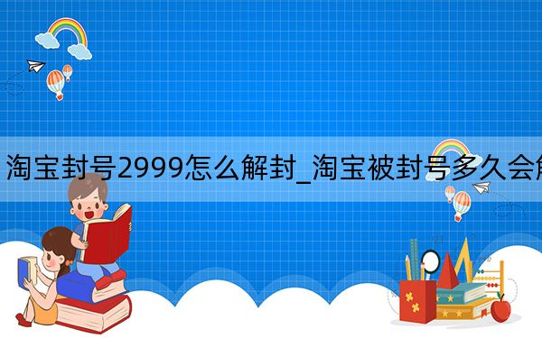 淘寶封號2999怎么解封_淘寶被封號多久會解封