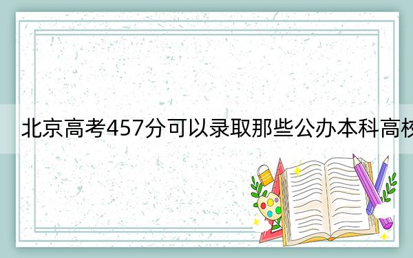 北京高考457分可以錄取那些公辦本科高校,? 2024年一共1所大學(xué)錄取