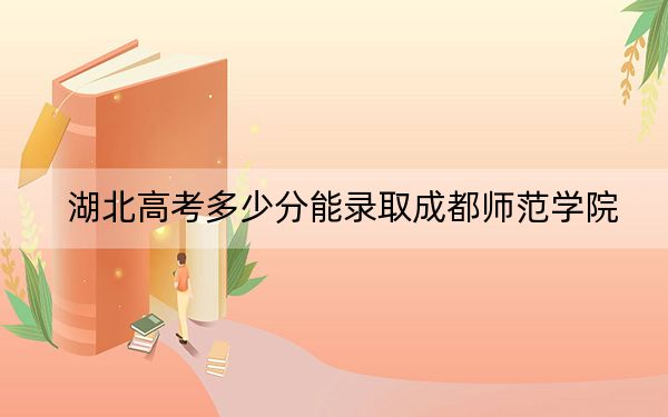 湖北高考多少分能錄取成都師范學(xué)院,?附2022-2024年最低錄取分?jǐn)?shù)線