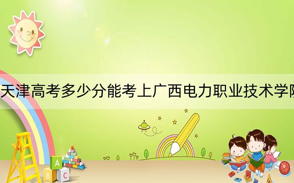 天津高考多少分能考上廣西電力職業(yè)技術(shù)學(xué)院,？2024年綜合198分