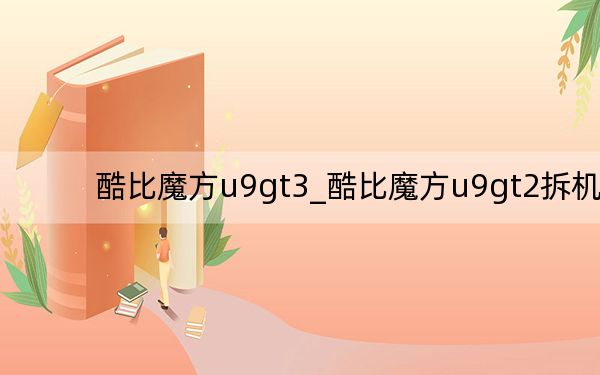 酷比魔方u9gt3_酷比魔方u9gt2拆機