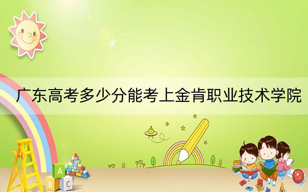 廣東高考多少分能考上金肯職業(yè)技術(shù)學(xué)院,？附2022-2024年最低錄取分?jǐn)?shù)線