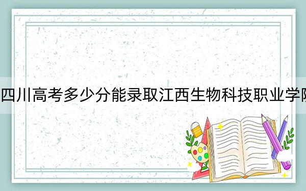 四川高考多少分能錄取江西生物科技職業(yè)學(xué)院?附2022-2024年最低錄取分?jǐn)?shù)線
