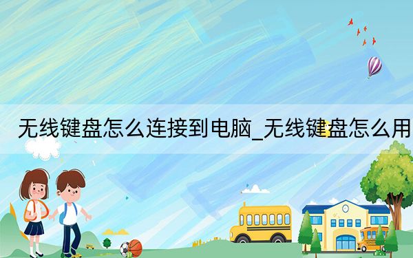 無線鍵盤怎么連接到電腦_無線鍵盤怎么用