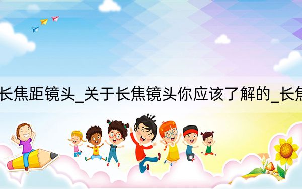 長焦鏡頭和長焦距鏡頭_關(guān)于長焦鏡頭你應(yīng)該了解的_長焦鏡頭什么意思