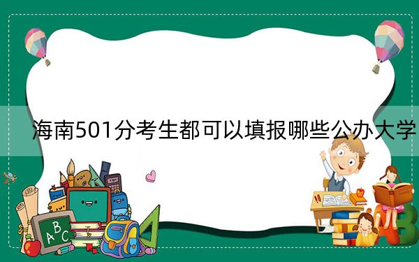 海南501分考生都可以填報哪些公辦大學(xué)?(附帶近三年501分大學(xué)錄取名單)