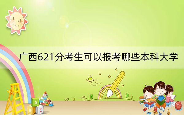 廣西621分考生可以報考哪些本科大學(xué)? 2024年有12所錄取最低分621的大學(xué)