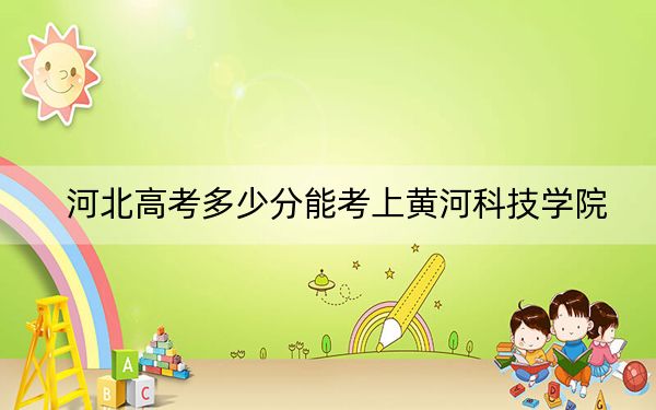 河北高考多少分能考上黃河科技學院,?2024年歷史類467分 物理類477分