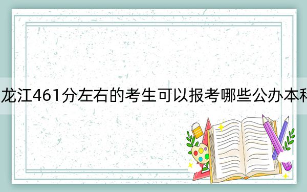 黑龍江461分左右的考生可以報(bào)考哪些公辦本科大學(xué),？（附帶2022-2024年461錄取大學(xué)名單）