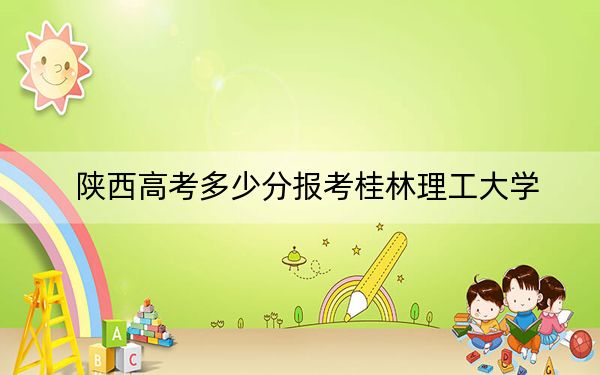 陜西高考多少分報(bào)考桂林理工大學(xué),？附2022-2024年最低錄取分?jǐn)?shù)線