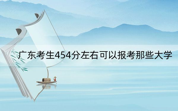 廣東考生454分左右可以報(bào)考那些大學(xué),? 2024年有25所錄取最低分454的大學(xué)