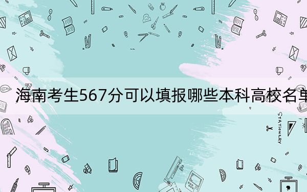 海南考生567分可以填報(bào)哪些本科高校名單,？ 2024年有34所錄取最低分567的大學(xué)