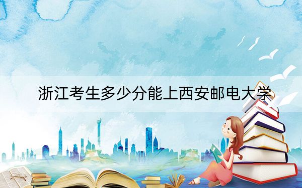 浙江考生多少分能上西安郵電大學,？附2022-2024年最低錄取分數(shù)線