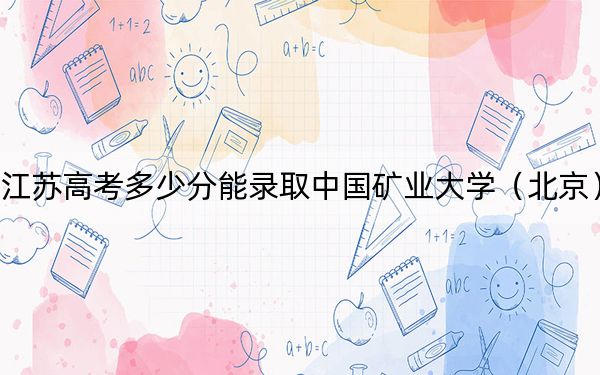 江蘇高考多少分能錄取中國(guó)礦業(yè)大學(xué)（北京）,？2024年歷史類最低584分 物理類投檔線589分