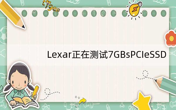 Lexar正在測(cè)試7GBsPCIeSSD