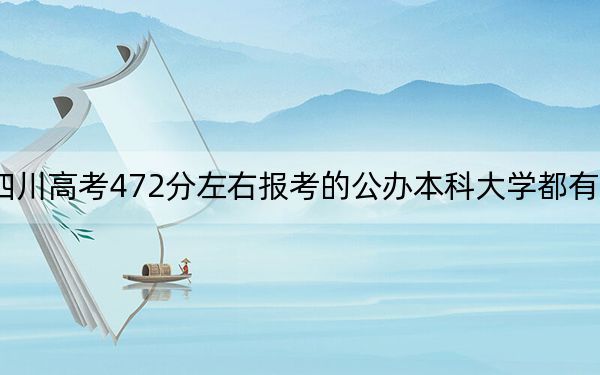 四川高考472分左右報(bào)考的公辦本科大學(xué)都有哪些?(附帶2022-2024年472錄取名單)