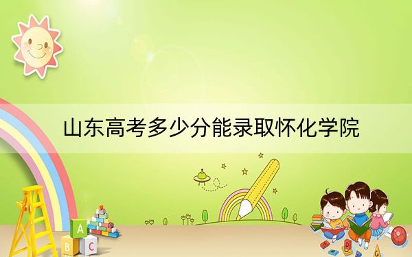 山東高考多少分能錄取懷化學(xué)院？附帶近三年最低錄取分?jǐn)?shù)線