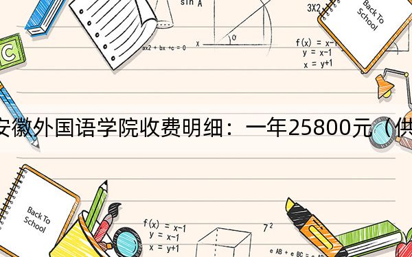 2024年安徽外國(guó)語(yǔ)學(xué)院收費(fèi)明細(xì):一年25800元(供河北考生參考)