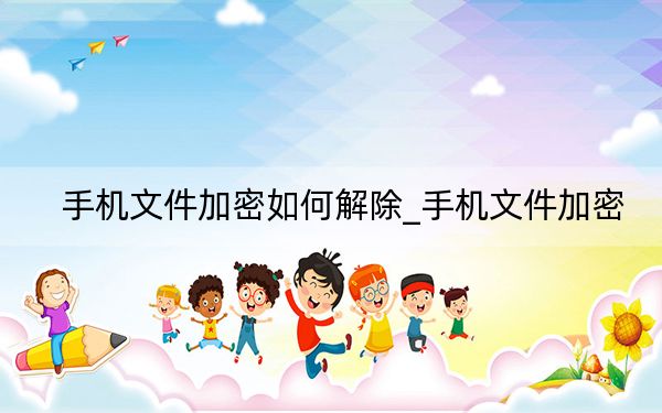 手機文件加密如何解除_手機文件加密