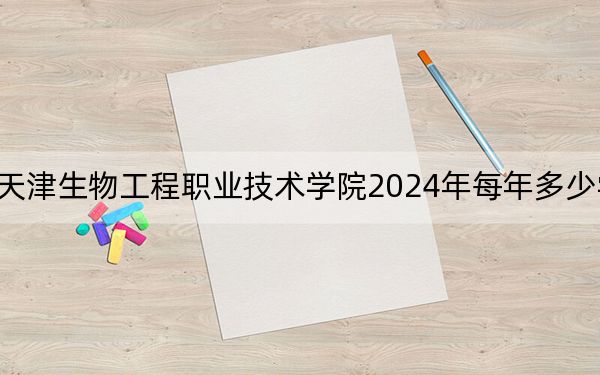 天津生物工程職業(yè)技術(shù)學(xué)院2024年每年多少學(xué)費(fèi)?每年5000元(供廣東考生參考)