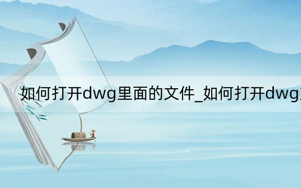 如何打開dwg里面的文件_如何打開dwg文件