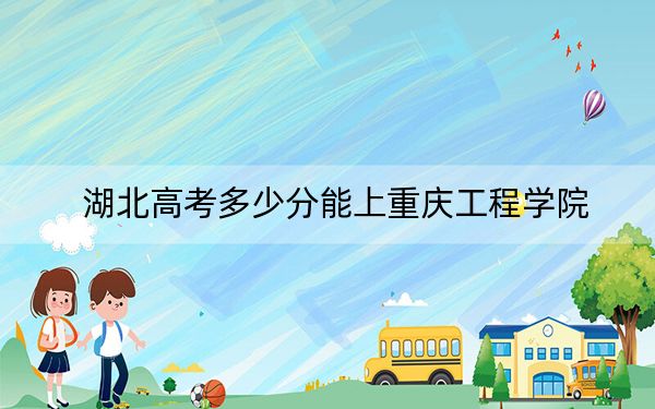 湖北高考多少分能上重慶工程學院,？2024年歷史類464分 物理類471分