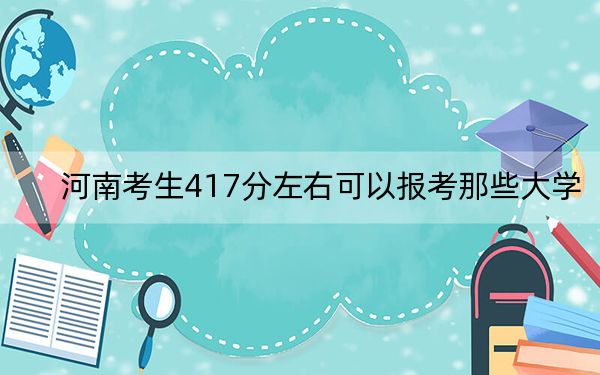 河南考生417分左右可以報(bào)考那些大學(xué),?(附帶2022-2024年417錄取大學(xué)名單)