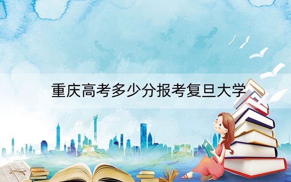 重慶高考多少分報(bào)考復(fù)旦大學(xué),？2024年歷史類659分 物理類682分