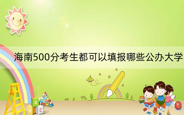海南500分考生都可以填報(bào)哪些公辦大學(xué),?(附帶2022-2024年500左右大學(xué)名單)