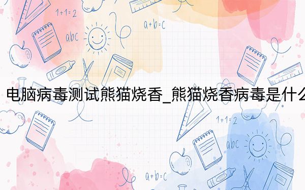 電腦病毒測(cè)試熊貓燒香_熊貓燒香病毒是什么