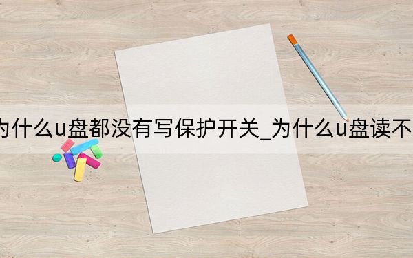 為什么u盤都沒有寫保護(hù)開關(guān)_為什么u盤讀不出來