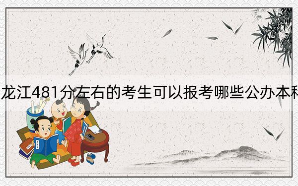 黑龍江481分左右的考生可以報考哪些公辦本科大學(xué),？（供2025屆高三考生參考）