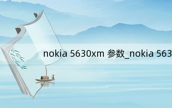 nokia 5630xm 參數(shù)_nokia 5630