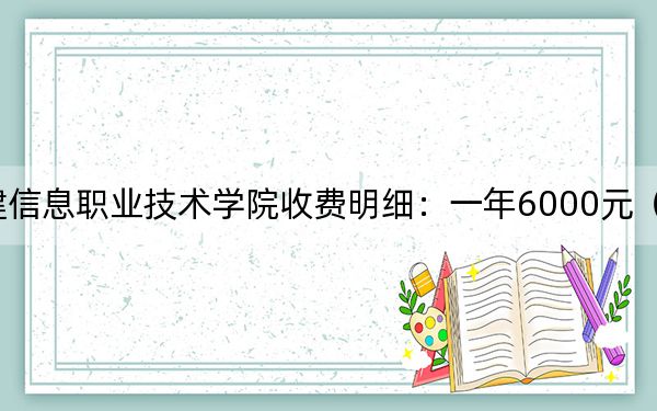 2024年福建信息職業(yè)技術(shù)學(xué)院收費(fèi)明細(xì):一年6000元(供湖北考生參考)