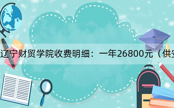 2024年遼寧財(cái)貿(mào)學(xué)院收費(fèi)明細(xì):一年26800元(供安徽考生參考)