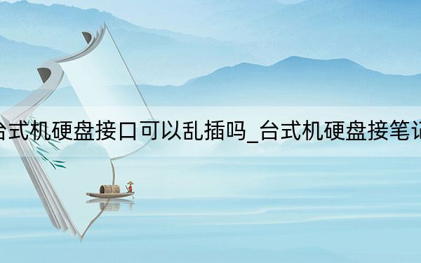 臺式機硬盤接口可以亂插嗎_臺式機硬盤接筆記本