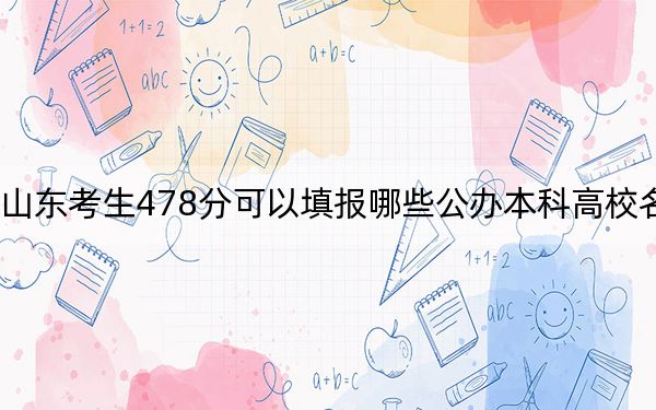 山東考生478分可以填報(bào)哪些公辦本科高校名單,?(供2025屆高三考生參考)
