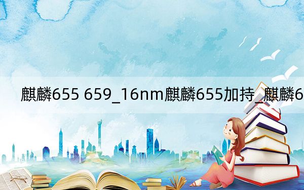 麒麟655 659_16nm麒麟655加持_麒麟655處理器