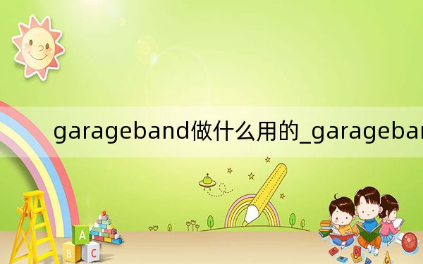 garageband做什么用的_garageband是什么
