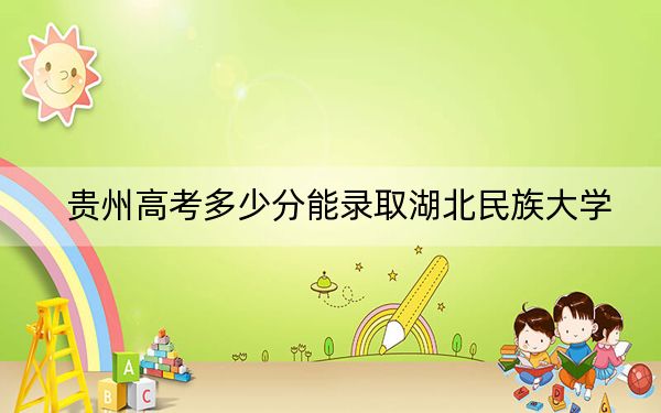 貴州高考多少分能錄取湖北民族大學(xué),？附2022-2024年最低錄取分?jǐn)?shù)線
