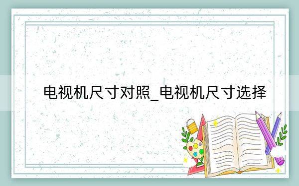 電視機尺寸對照_電視機尺寸選擇