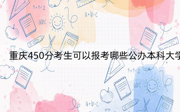 重慶450分考生可以報(bào)考哪些公辦本科大學(xué)?